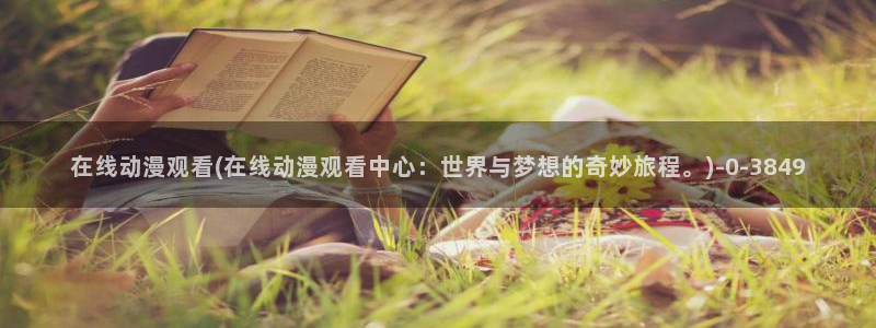 羞羞动漫：在线动漫观看(在线动漫观看中心：世界与梦想的奇妙旅程。)